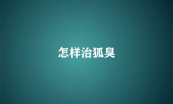 怎样治狐臭