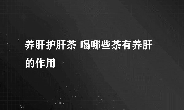 养肝护肝茶 喝哪些茶有养肝的作用