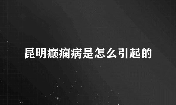昆明癫痫病是怎么引起的