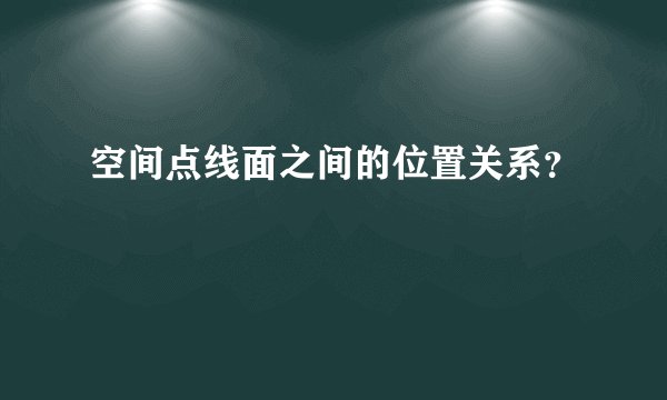 空间点线面之间的位置关系？