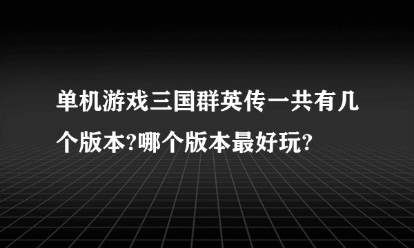 单机游戏三国群英传一共有几个版本?哪个版本最好玩?