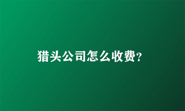 猎头公司怎么收费？