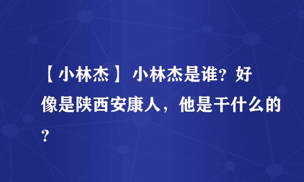 【小林杰】 小林杰是谁？好像是陕西安康人，他是干什么的？