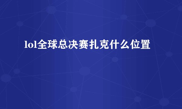 lol全球总决赛扎克什么位置