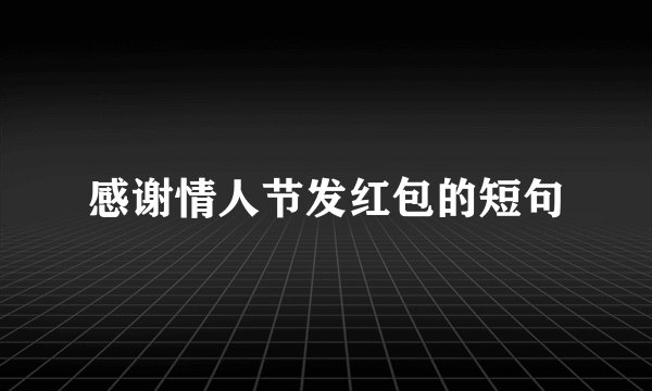 感谢情人节发红包的短句