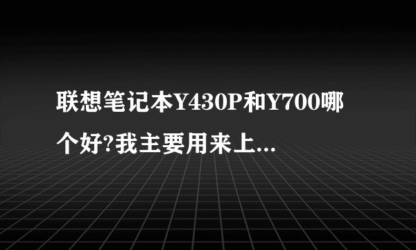 联想笔记本Y430P和Y700哪个好?我主要用来上大学，玩单机游戏