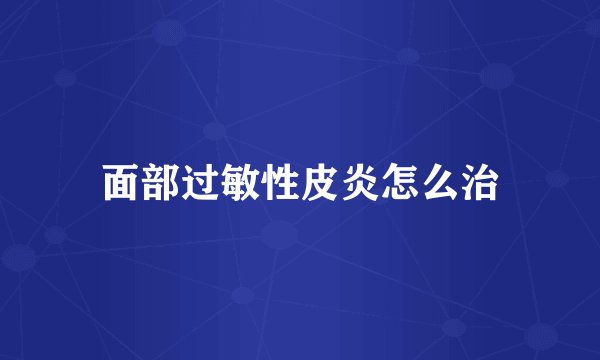 面部过敏性皮炎怎么治