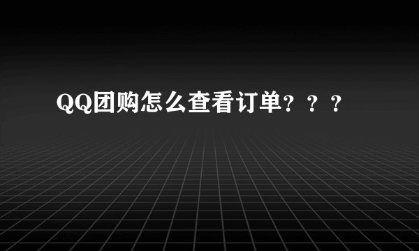 QQ团购怎么查看订单???
