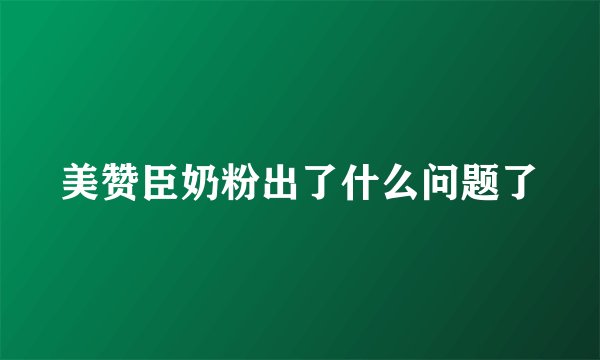 美赞臣奶粉出了什么问题了