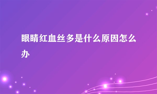 眼睛红血丝多是什么原因怎么办