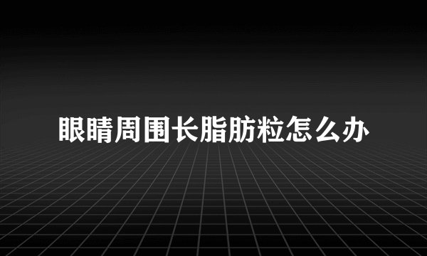 眼睛周围长脂肪粒怎么办