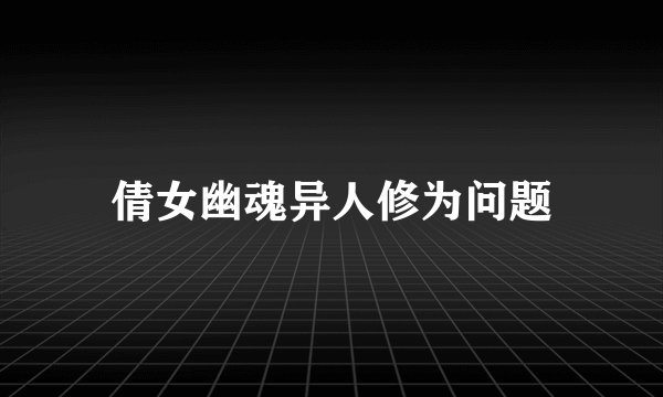 倩女幽魂异人修为问题