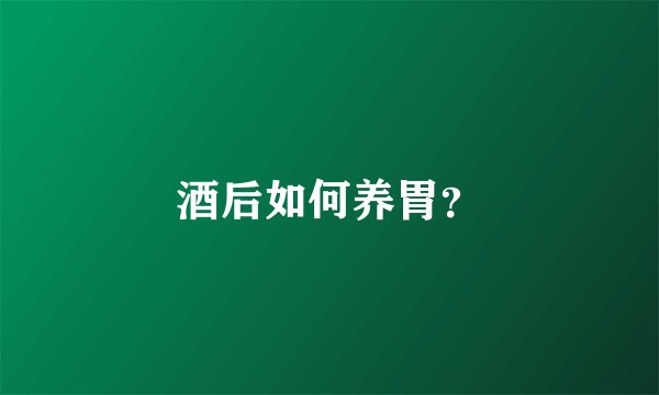 酒后如何养胃？