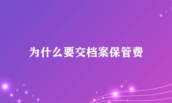 为什么要交档案保管费