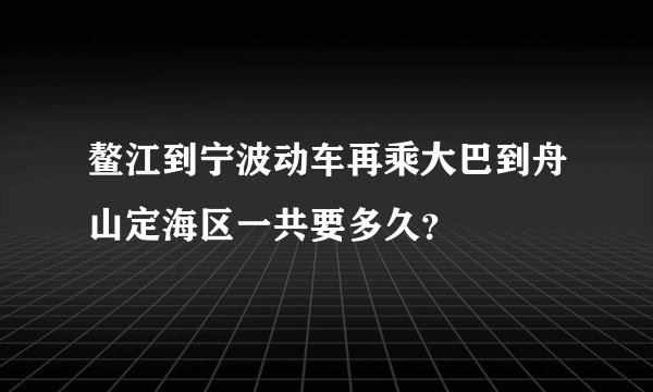 鳌江到宁波动车再乘大巴到舟山定海区一共要多久？