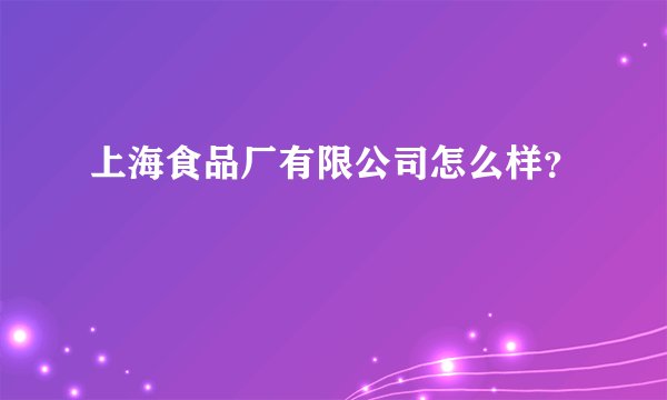 上海食品厂有限公司怎么样？