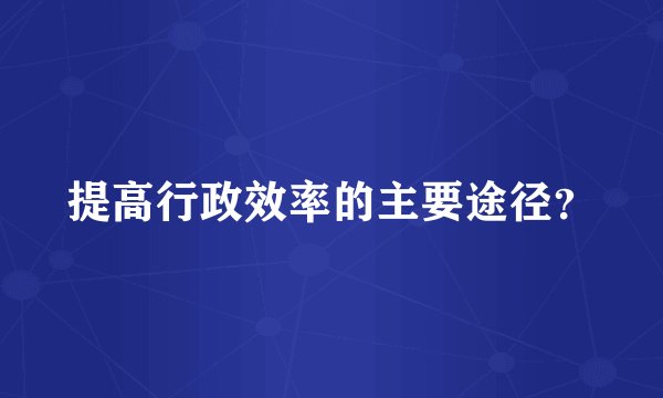 提高行政效率的主要途径？