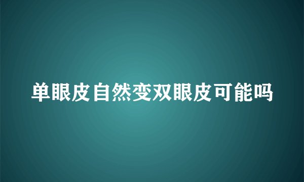 单眼皮自然变双眼皮可能吗