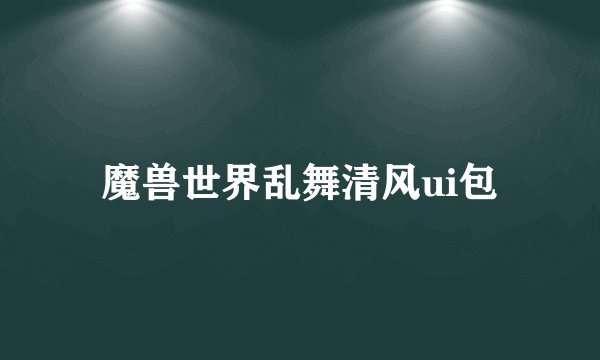 魔兽世界乱舞清风ui包