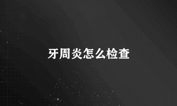 牙周炎怎么检查