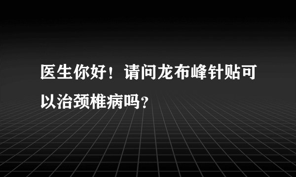 医生你好！请问龙布峰针贴可以治颈椎病吗？