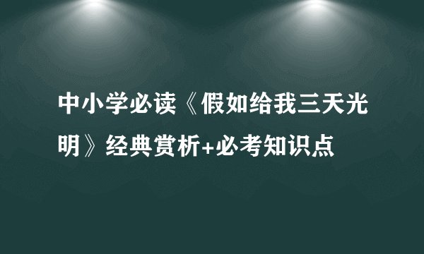 中小学必读《假如给我三天光明》经典赏析+必考知识点