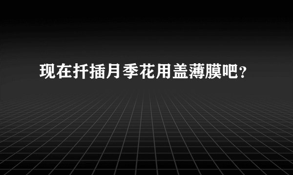 现在扦插月季花用盖薄膜吧？