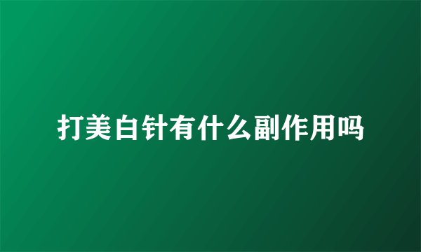 打美白针有什么副作用吗