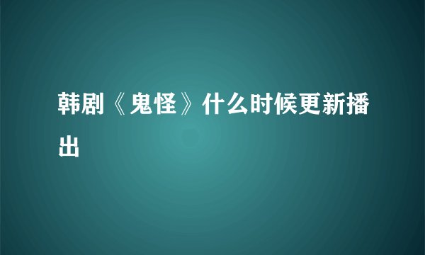 韩剧《鬼怪》什么时候更新播出
