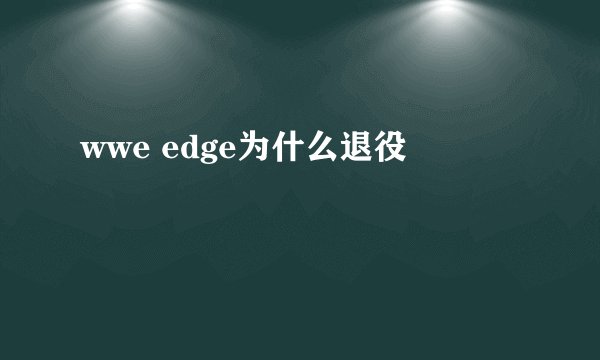wwe edge为什么退役