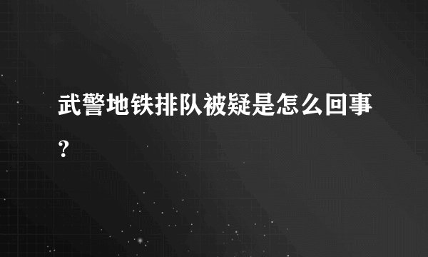 武警地铁排队被疑是怎么回事？