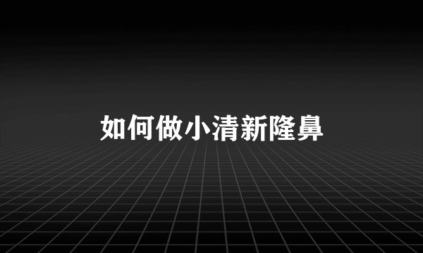 如何做小清新隆鼻