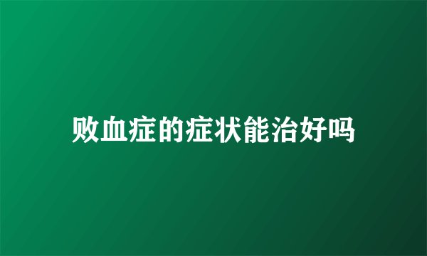 败血症的症状能治好吗