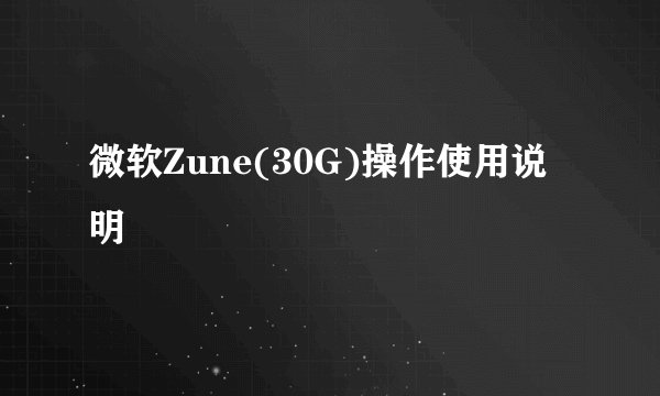 微软Zune(30G)操作使用说明