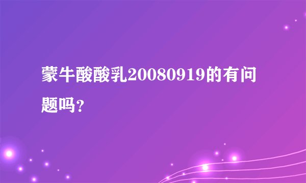 蒙牛酸酸乳20080919的有问题吗？