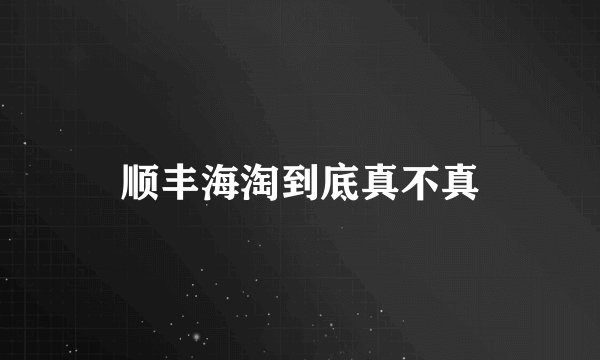 顺丰海淘到底真不真