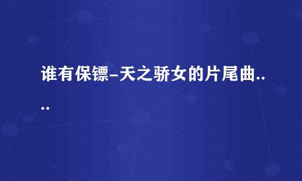 谁有保镖-天之骄女的片尾曲....