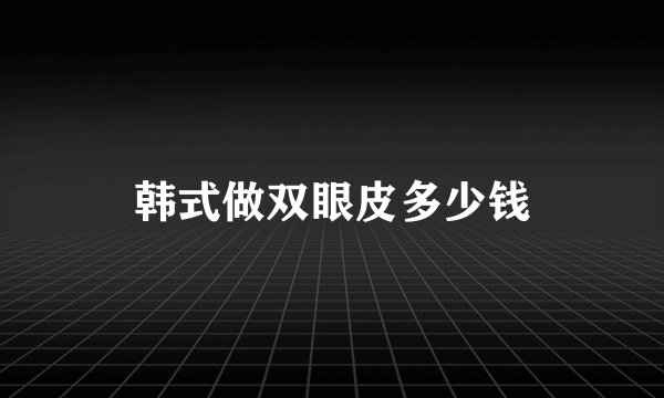 韩式做双眼皮多少钱
