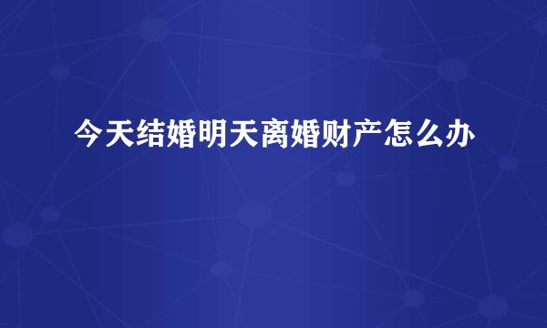 今天结婚明天离婚财产怎么办