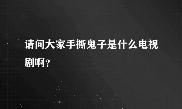 请问大家手撕鬼子是什么电视剧啊？
