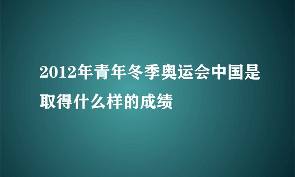 2012年青年冬季奥运会中国是取得什么样的成绩