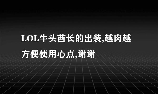 LOL牛头酋长的出装,越肉越方便使用心点,谢谢