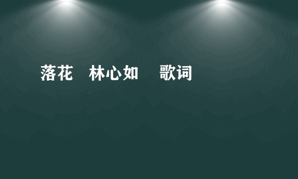 落花   林心如    歌词
