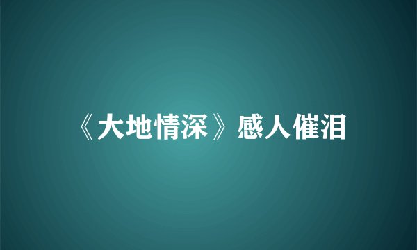 《大地情深》感人催泪