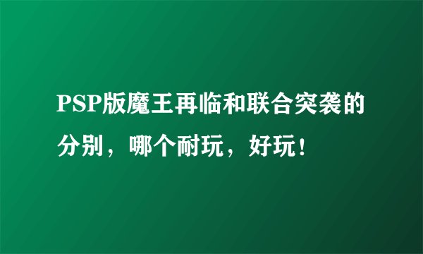 PSP版魔王再临和联合突袭的分别,哪个耐玩,好玩!