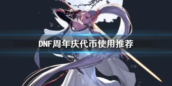 《DNF》周年庆代币怎么用 周年庆代币使用推荐
