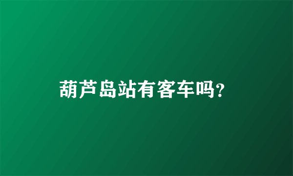 葫芦岛站有客车吗？