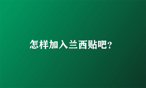 怎样加入兰西贴吧?