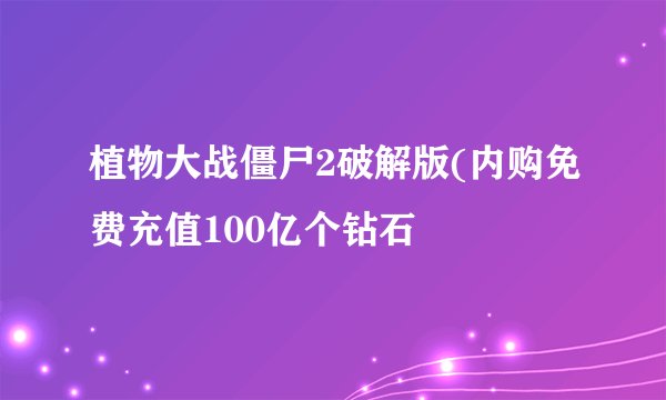 植物大战僵尸2破解版(内购免费充值100亿个钻石