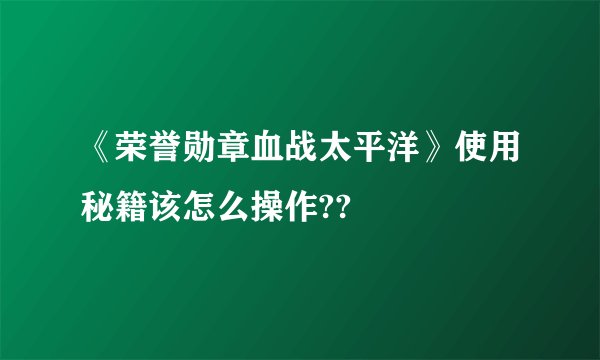 《荣誉勋章血战太平洋》使用秘籍该怎么操作??